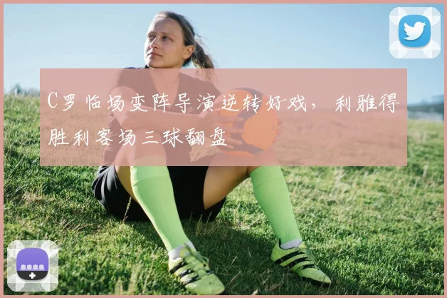 C罗临场变阵导演逆转好戏,利雅得